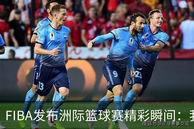 FIBA发布洲际篮球赛精彩瞬间：我在赛场上实现了惊艳暴扣
